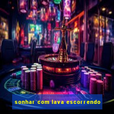 sonhar com lava escorrendo